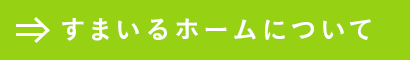 すまいるホームについて
